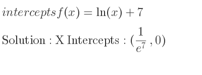 The intercepts of f(x)=ln(x)+7 is X Intercepts: (1/(e^7),0)